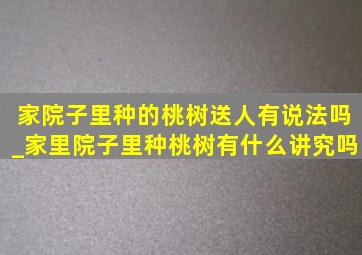 家院子里种的桃树送人有说法吗_家里院子里种桃树有什么讲究吗