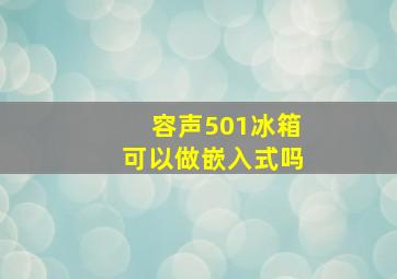 容声501冰箱可以做嵌入式吗