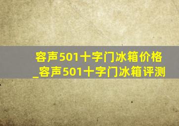 容声501十字门冰箱价格_容声501十字门冰箱评测