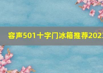 容声501十字门冰箱推荐2023