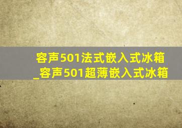 容声501法式嵌入式冰箱_容声501超薄嵌入式冰箱