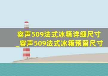 容声509法式冰箱详细尺寸_容声509法式冰箱预留尺寸