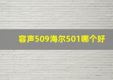 容声509海尔501哪个好