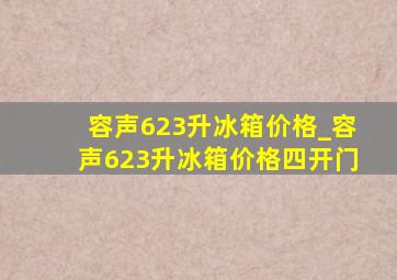 容声623升冰箱价格_容声623升冰箱价格四开门