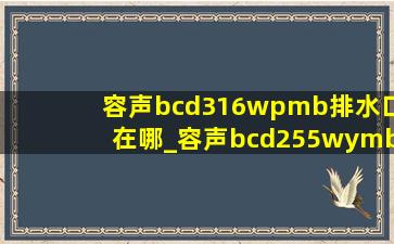 容声bcd316wpmb排水口在哪_容声bcd255wymb的排水孔在哪