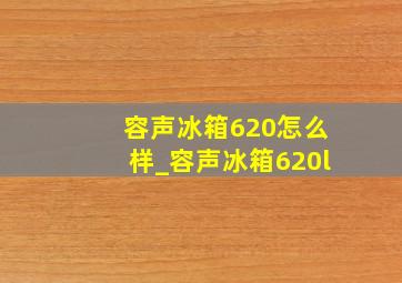 容声冰箱620怎么样_容声冰箱620l