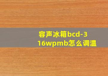 容声冰箱bcd-316wpmb怎么调温