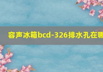 容声冰箱bcd-326排水孔在哪