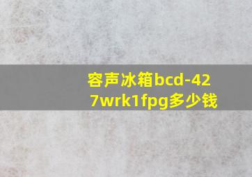 容声冰箱bcd-427wrk1fpg多少钱