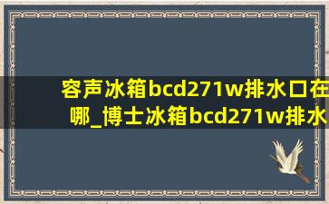 容声冰箱bcd271w排水口在哪_博士冰箱bcd271w排水口在哪