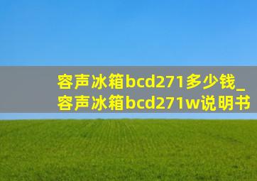 容声冰箱bcd271多少钱_容声冰箱bcd271w说明书