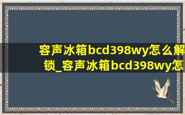 容声冰箱bcd398wy怎么解锁_容声冰箱bcd398wy怎么调温度