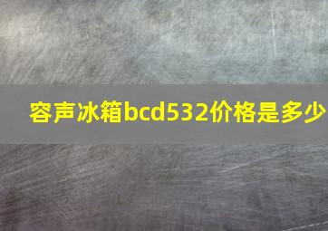 容声冰箱bcd532价格是多少