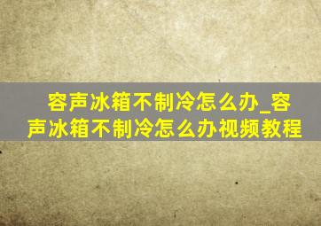 容声冰箱不制冷怎么办_容声冰箱不制冷怎么办视频教程