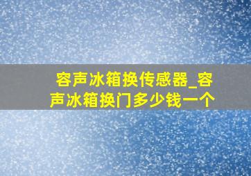 容声冰箱换传感器_容声冰箱换门多少钱一个