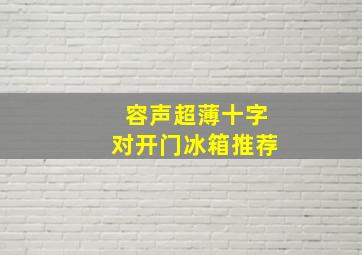 容声超薄十字对开门冰箱推荐