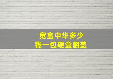 宽盒中华多少钱一包硬盒翻盖