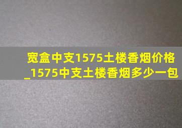 宽盒中支1575土楼香烟价格_1575中支土楼香烟多少一包