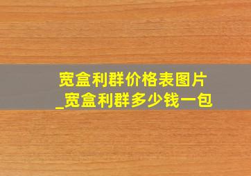 宽盒利群价格表图片_宽盒利群多少钱一包