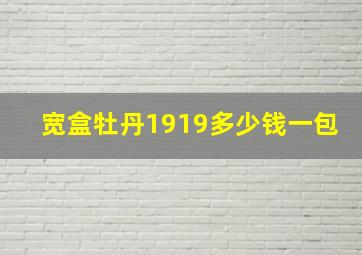 宽盒牡丹1919多少钱一包