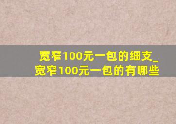 宽窄100元一包的细支_宽窄100元一包的有哪些