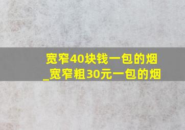 宽窄40块钱一包的烟_宽窄粗30元一包的烟