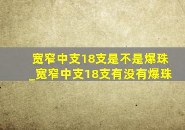 宽窄中支18支是不是爆珠_宽窄中支18支有没有爆珠