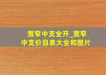 宽窄中支全开_宽窄中支价目表大全和图片