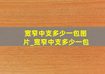 宽窄中支多少一包图片_宽窄中支多少一包