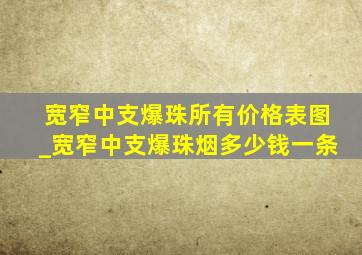 宽窄中支爆珠所有价格表图_宽窄中支爆珠烟多少钱一条