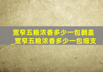 宽窄五粮浓香多少一包翻盖_宽窄五粮浓香多少一包细支