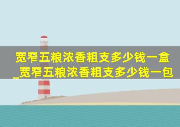 宽窄五粮浓香粗支多少钱一盒_宽窄五粮浓香粗支多少钱一包