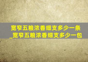 宽窄五粮浓香细支多少一条_宽窄五粮浓香细支多少一包