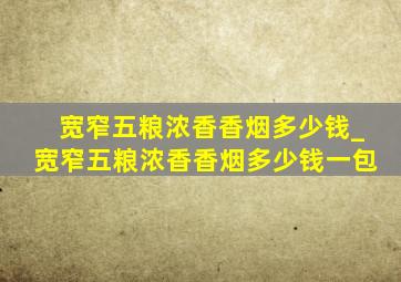 宽窄五粮浓香香烟多少钱_宽窄五粮浓香香烟多少钱一包