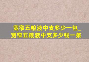 宽窄五粮液中支多少一包_宽窄五粮液中支多少钱一条