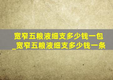 宽窄五粮液细支多少钱一包_宽窄五粮液细支多少钱一条