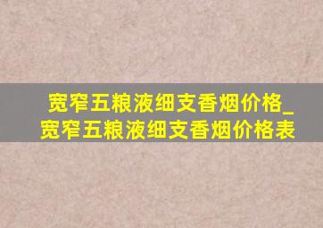 宽窄五粮液细支香烟价格_宽窄五粮液细支香烟价格表