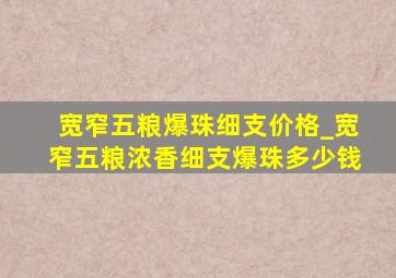 宽窄五粮爆珠细支价格_宽窄五粮浓香细支爆珠多少钱