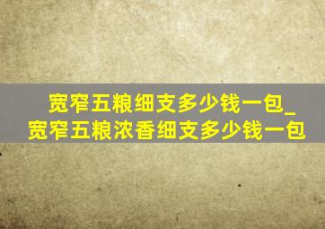 宽窄五粮细支多少钱一包_宽窄五粮浓香细支多少钱一包