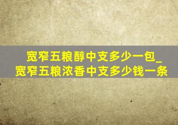 宽窄五粮醇中支多少一包_宽窄五粮浓香中支多少钱一条