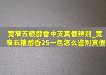 宽窄五粮醇香中支真假辨别_宽窄五粮醇香25一包怎么鉴别真假