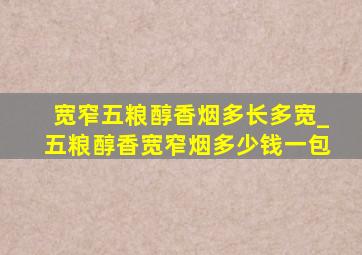 宽窄五粮醇香烟多长多宽_五粮醇香宽窄烟多少钱一包