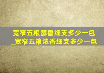 宽窄五粮醇香细支多少一包_宽窄五粮浓香细支多少一包