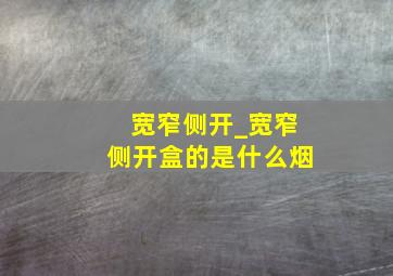 宽窄侧开_宽窄侧开盒的是什么烟