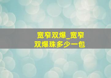 宽窄双爆_宽窄双爆珠多少一包