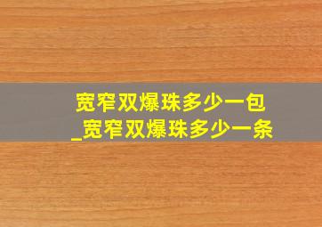 宽窄双爆珠多少一包_宽窄双爆珠多少一条