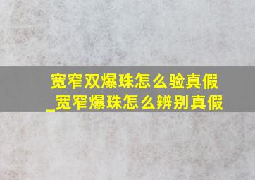 宽窄双爆珠怎么验真假_宽窄爆珠怎么辨别真假