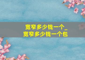 宽窄多少钱一个_宽窄多少钱一个包