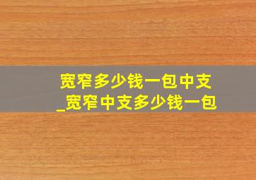 宽窄多少钱一包中支_宽窄中支多少钱一包