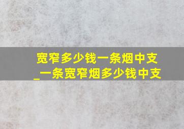 宽窄多少钱一条烟中支_一条宽窄烟多少钱中支